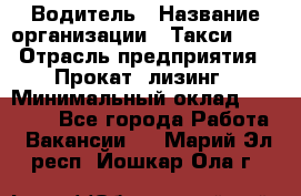 Водитель › Название организации ­ Такси-068 › Отрасль предприятия ­ Прокат, лизинг › Минимальный оклад ­ 60 000 - Все города Работа » Вакансии   . Марий Эл респ.,Йошкар-Ола г.